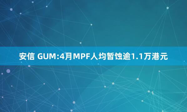 安信 GUM:4月MPF人均暂蚀逾1.1万港元