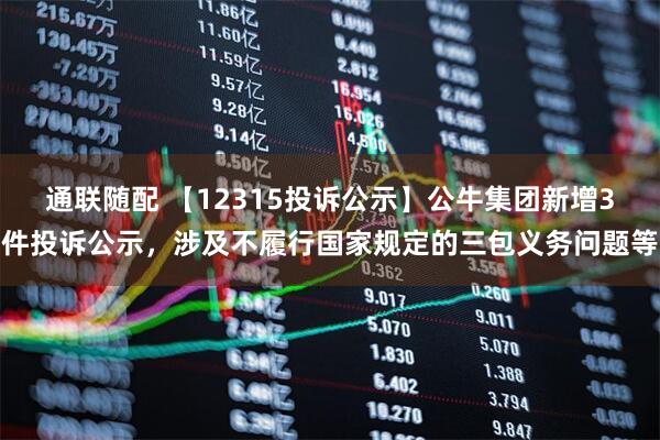 通联随配 【12315投诉公示】公牛集团新增3件投诉公示，涉及不履行国家规定的三包义务问题等