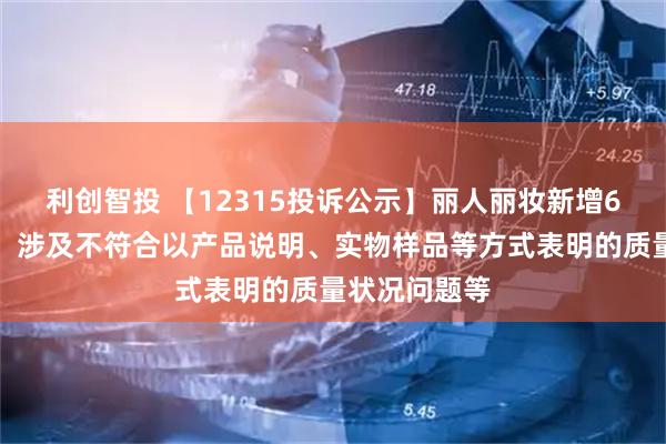 利创智投 【12315投诉公示】丽人丽妆新增6件投诉公示，涉及不符合以产品说明、实物样品等方式表明的质量状况问题等