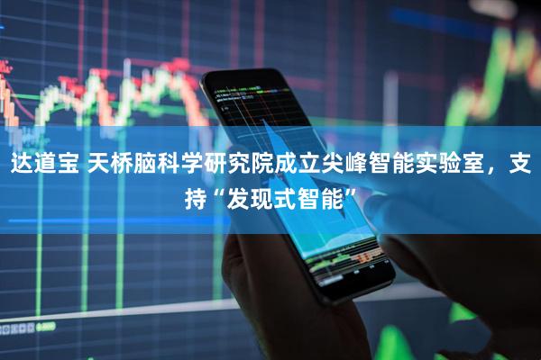 达道宝 天桥脑科学研究院成立尖峰智能实验室，支持“发现式智能”