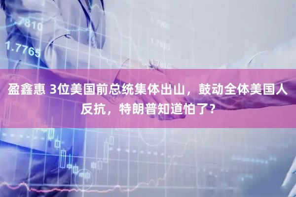 盈鑫惠 3位美国前总统集体出山，鼓动全体美国人反抗，特朗普知道怕了？