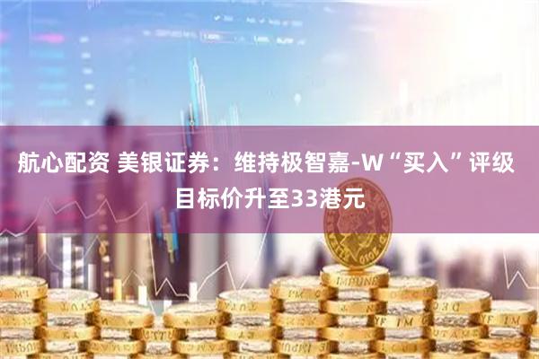 航心配资 美银证券：维持极智嘉-W“买入”评级 目标价升至33港元