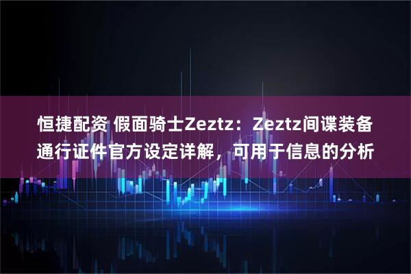 恒捷配资 假面骑士Zeztz：Zeztz间谍装备通行证件官方设定详解，可用于信息的分析
