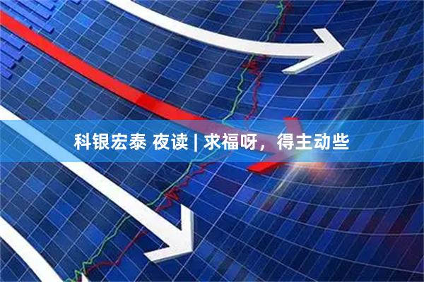 科银宏泰 夜读 | 求福呀，得主动些